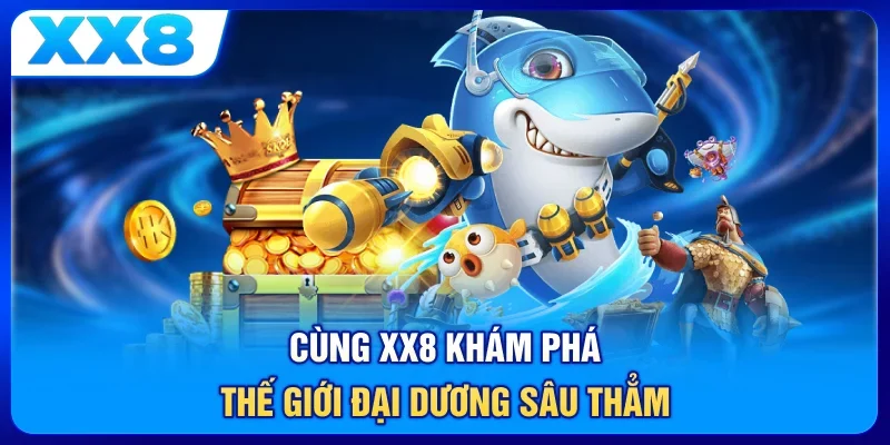 Cùng XX8 khám phá thế giới đại dương sâu thẳm