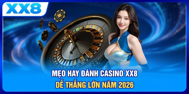 Mẹo hay đánh Casino XX8 dễ thắng lớn năm 2026